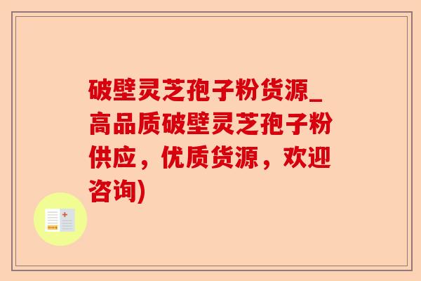 破壁灵芝孢子粉货源_高品质破壁灵芝孢子粉供应，优质货源，欢迎咨询)-第1张图片-卓越灵芝孢子粉