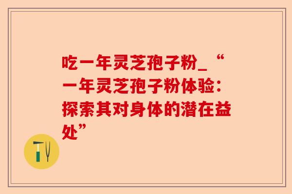 吃一年灵芝孢子粉_“一年灵芝孢子粉体验：探索其对身体的潜在益处”-第1张图片-卓越灵芝孢子粉