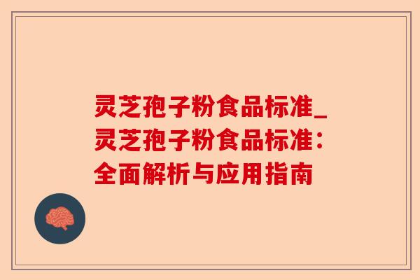灵芝孢子粉食品标准_灵芝孢子粉食品标准:全面解析与应用指南-第1张图片-卓越灵芝孢子粉 灵芝孢子粉食品标准_灵芝孢子粉食品标准:全面解析与应用指南-第1张图片-卓越灵芝孢子粉