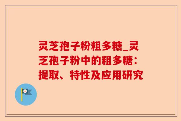 灵芝孢子粉粗多糖_灵芝孢子粉中的粗多糖:提取、特性及应用研究-第1张图片-卓越灵芝孢子粉 灵芝孢子粉粗多糖_灵芝孢子粉中的粗多糖:提取、特性及应用研究-第1张图片-卓越灵芝孢子粉