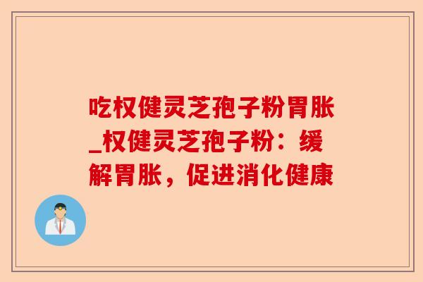 吃权健灵芝孢子粉胃胀_权健灵芝孢子粉:缓解胃胀,促进消化健康-第1张图片-卓越灵芝孢子粉 吃权健灵芝孢子粉胃胀_权健灵芝孢子粉:缓解胃胀,促进消化健康-第1张图片-卓越灵芝孢子粉