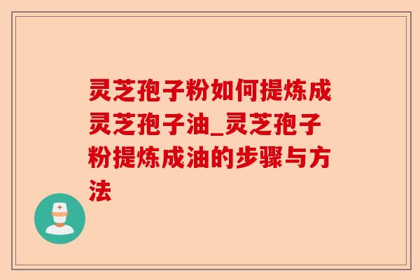 灵芝孢子粉如何提炼成灵芝孢子油_灵芝孢子粉提炼成油的步骤与方法-第1张图片-卓越灵芝孢子粉 灵芝孢子粉如何提炼成灵芝孢子油_灵芝孢子粉提炼成油的步骤与方法-第1张图片-卓越灵芝孢子粉