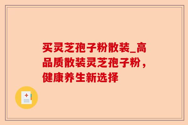 买灵芝孢子粉散装_高品质散装灵芝孢子粉,健康养生新选择-第1张图片-卓越灵芝孢子粉 买灵芝孢子粉散装_高品质散装灵芝孢子粉,健康养生新选择-第1张图片-卓越灵芝孢子粉