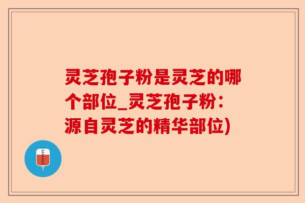 灵芝孢子粉是灵芝的哪个部位_灵芝孢子粉:源自灵芝的精华部位)-第1张图片-卓越灵芝孢子粉 灵芝孢子粉是灵芝的哪个部位_灵芝孢子粉:源自灵芝的精华部位)-第1张图片-卓越灵芝孢子粉