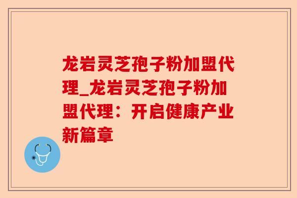 龙岩灵芝孢子粉加盟代理_龙岩灵芝孢子粉加盟代理:开启健康产业新篇章-第1张图片-卓越灵芝孢子粉 龙岩灵芝孢子粉加盟代理_龙岩灵芝孢子粉加盟代理:开启健康产业新篇章-第1张图片-卓越灵芝孢子粉