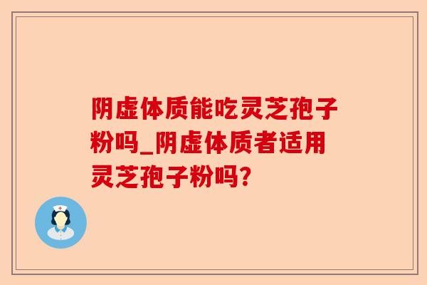 阴虚体质能吃灵芝孢子粉吗_阴虚体质者适用灵芝孢子粉吗?-第1张图片-卓越灵芝孢子粉 阴虚体质能吃灵芝孢子粉吗_阴虚体质者适用灵芝孢子粉吗?-第1张图片-卓越灵芝孢子粉