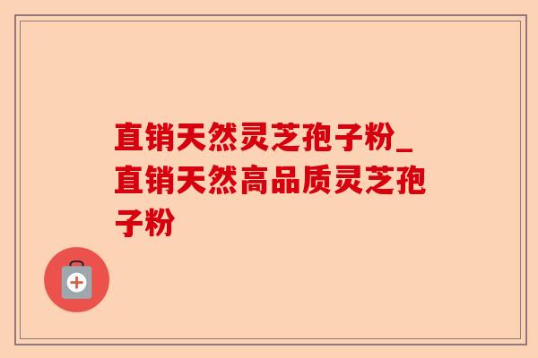 直销天然灵芝孢子粉_直销天然高品质灵芝孢子粉-第1张图片-卓越灵芝孢子粉 直销天然灵芝孢子粉_直销天然高品质灵芝孢子粉-第1张图片-卓越灵芝孢子粉