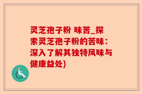 灵芝孢子粉 味苦_探索灵芝孢子粉的苦味:深入了解其独特风味与健康益处)-第1张图片-卓越灵芝孢子粉 灵芝孢子粉 味苦_探索灵芝孢子粉的苦味:深入了解其独特风味与健康益处)-第1张图片-卓越灵芝孢子粉