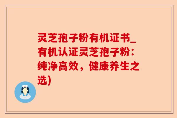 灵芝孢子粉有机证书_有机认证灵芝孢子粉:纯净高效,健康养生之选)-第1张图片-卓越灵芝孢子粉 灵芝孢子粉有机证书_有机认证灵芝孢子粉:纯净高效,健康养生之选)-第1张图片-卓越灵芝孢子粉