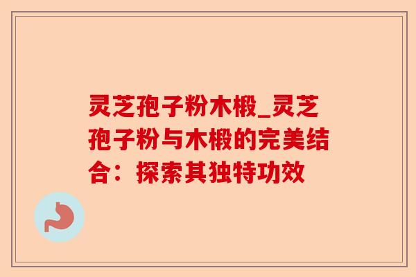 灵芝孢子粉木椴_灵芝孢子粉与木椴的完美结合:探索其独特功效-第1张图片-卓越灵芝孢子粉 灵芝孢子粉木椴_灵芝孢子粉与木椴的完美结合:探索其独特功效-第1张图片-卓越灵芝孢子粉