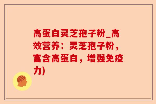 高蛋白灵芝孢子粉_高效营养:灵芝孢子粉,富含高蛋白,增强免疫力)-第1张图片-卓越灵芝孢子粉 高蛋白灵芝孢子粉_高效营养:灵芝孢子粉,富含高蛋白,增强免疫力)-第1张图片-卓越灵芝孢子粉