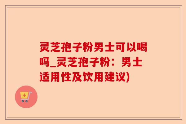 灵芝孢子粉男士可以喝吗_灵芝孢子粉:男士适用性及饮用建议)-第1张图片-卓越灵芝孢子粉 灵芝孢子粉男士可以喝吗_灵芝孢子粉:男士适用性及饮用建议)-第1张图片-卓越灵芝孢子粉