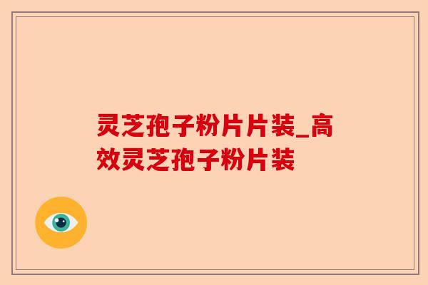 灵芝孢子粉片片装_高效灵芝孢子粉片装-第1张图片-卓越灵芝孢子粉