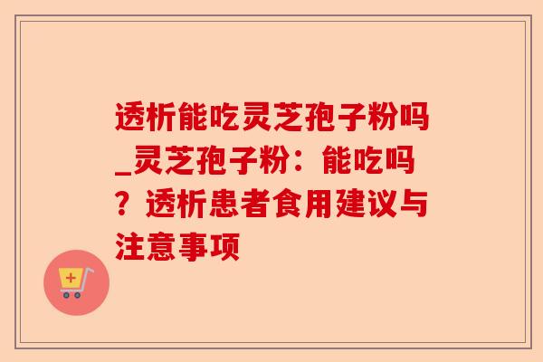 透析能吃灵芝孢子粉吗_灵芝孢子粉:能吃吗?透析患者食用建议与注意事项-第1张图片-卓越灵芝孢子粉 透析能吃灵芝孢子粉吗_灵芝孢子粉:能吃吗?透析患者食用建议与注意事项-第1张图片-卓越灵芝孢子粉