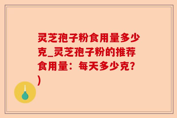 灵芝孢子粉食用量多少克_灵芝孢子粉的推荐食用量：每天多少克？)-第1张图片-卓越灵芝孢子粉