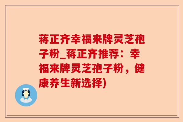 蒋正齐幸福来牌灵芝孢子粉_蒋正齐推荐：幸福来牌灵芝孢子粉，健康养生新选择)-第1张图片-卓越灵芝孢子粉
