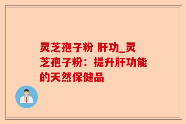 灵芝孢子粉 肝功_灵芝孢子粉:提升肝功能的天然保健品-第1张图片-卓越灵芝孢子粉 灵芝孢子粉 肝功_灵芝孢子粉:提升肝功能的天然保健品-第1张图片-卓越灵芝孢子粉