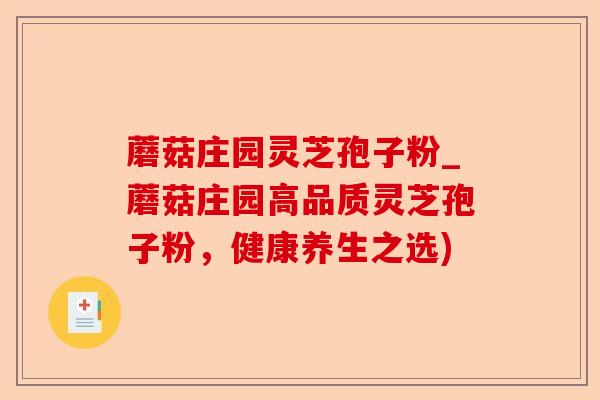 蘑菇庄园灵芝孢子粉_蘑菇庄园高品质灵芝孢子粉，健康养生之选)-第1张图片-卓越灵芝孢子粉