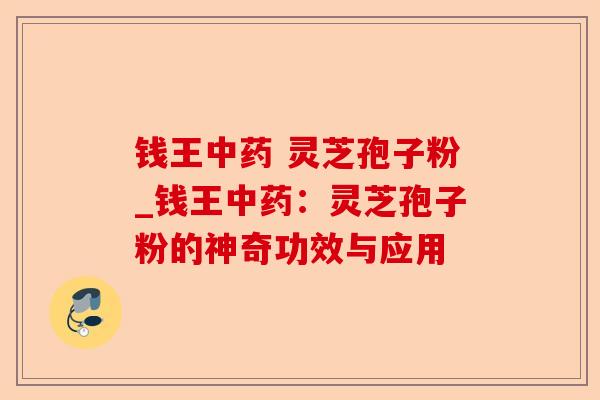 钱王中药 灵芝孢子粉_钱王中药：灵芝孢子粉的神奇功效与应用-第1张图片-卓越灵芝孢子粉