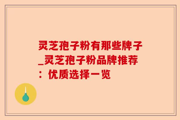灵芝孢子粉有那些牌子_灵芝孢子粉品牌推荐：优质选择一览-第1张图片-卓越灵芝孢子粉