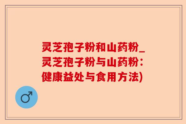 灵芝孢子粉和山药粉_灵芝孢子粉与山药粉:健康益处与食用方法)-第1张图片-卓越灵芝孢子粉 灵芝孢子粉和山药粉_灵芝孢子粉与山药粉:健康益处与食用方法)-第1张图片-卓越灵芝孢子粉