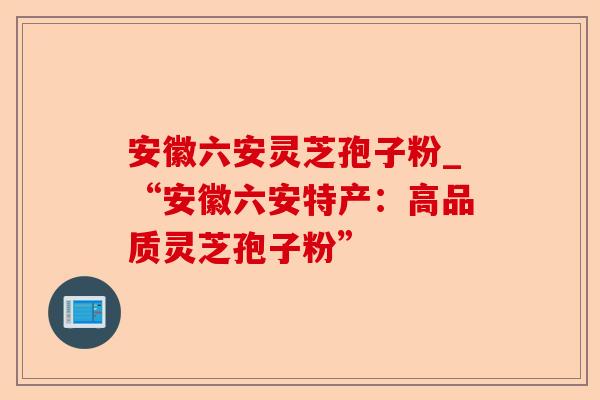 安徽六安灵芝孢子粉_“安徽六安特产:高品质灵芝孢子粉”-第1张图片-卓越灵芝孢子粉 安徽六安灵芝孢子粉_“安徽六安特产:高品质灵芝孢子粉”-第1张图片-卓越灵芝孢子粉