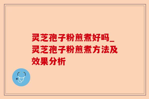 灵芝孢子粉煎煮好吗_灵芝孢子粉煎煮方法及效果分析-第1张图片-卓越灵芝孢子粉 灵芝孢子粉煎煮好吗_灵芝孢子粉煎煮方法及效果分析-第1张图片-卓越灵芝孢子粉
