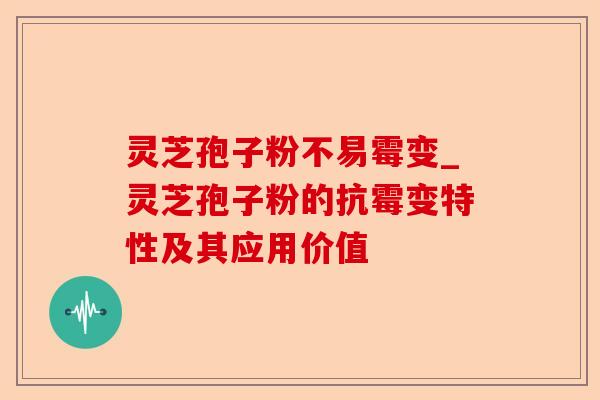 灵芝孢子粉不易霉变_灵芝孢子粉的抗霉变特性及其应用价值-第1张图片-卓越灵芝孢子粉 灵芝孢子粉不易霉变_灵芝孢子粉的抗霉变特性及其应用价值-第1张图片-卓越灵芝孢子粉