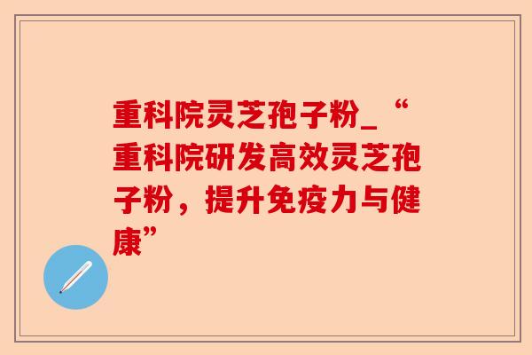 重科院灵芝孢子粉_“重科院研发高效灵芝孢子粉,提升免疫力与健康”-第1张图片-卓越灵芝孢子粉 重科院灵芝孢子粉_“重科院研发高效灵芝孢子粉,提升免疫力与健康”-第1张图片-卓越灵芝孢子粉