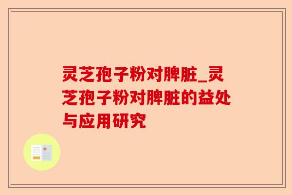 灵芝孢子粉对脾脏_灵芝孢子粉对脾脏的益处与应用研究-第1张图片-卓越灵芝孢子粉 灵芝孢子粉对脾脏_灵芝孢子粉对脾脏的益处与应用研究-第1张图片-卓越灵芝孢子粉