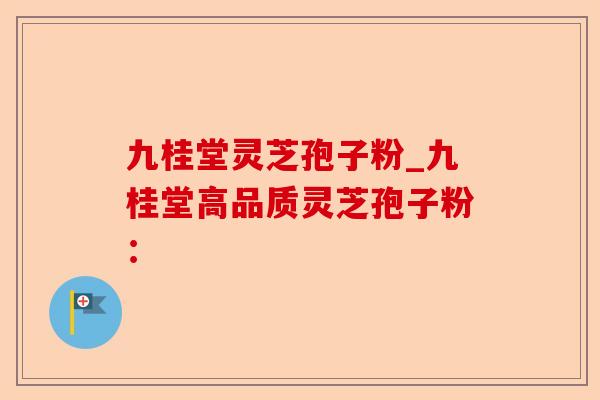 九桂堂灵芝孢子粉_九桂堂高品质灵芝孢子粉:-第1张图片-卓越灵芝孢子粉 九桂堂灵芝孢子粉_九桂堂高品质灵芝孢子粉:-第1张图片-卓越灵芝孢子粉
