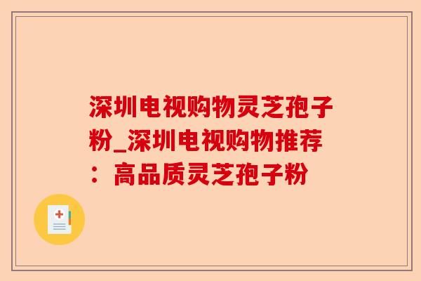 深圳电视购物灵芝孢子粉_深圳电视购物推荐:高品质灵芝孢子粉-第1张图片-卓越灵芝孢子粉 深圳电视购物灵芝孢子粉_深圳电视购物推荐:高品质灵芝孢子粉-第1张图片-卓越灵芝孢子粉