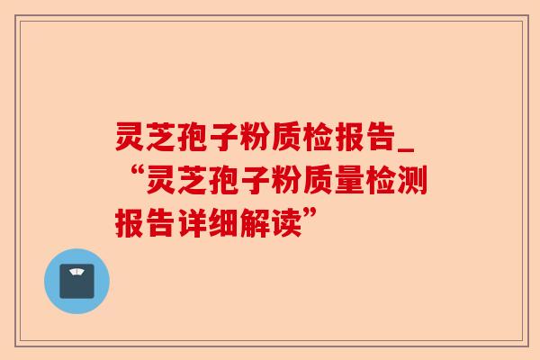 灵芝孢子粉质检报告_“灵芝孢子粉质量检测报告详细解读”-第1张图片-卓越灵芝孢子粉 灵芝孢子粉质检报告_“灵芝孢子粉质量检测报告详细解读”-第1张图片-卓越灵芝孢子粉