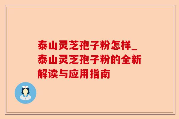 泰山灵芝孢子粉怎样_泰山灵芝孢子粉的全新解读与应用指南-第1张图片-卓越灵芝孢子粉 泰山灵芝孢子粉怎样_泰山灵芝孢子粉的全新解读与应用指南-第1张图片-卓越灵芝孢子粉