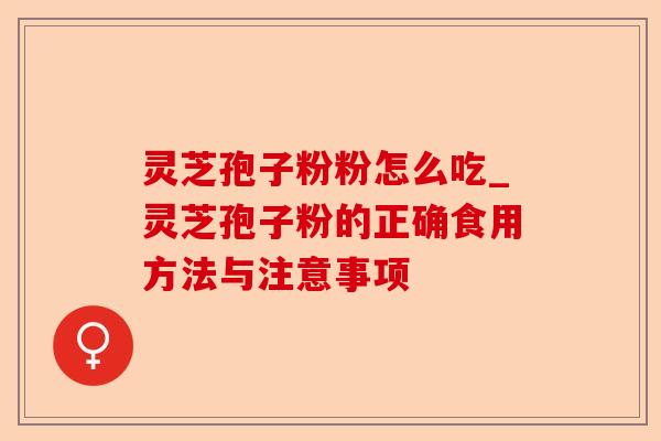 灵芝孢子粉粉怎么吃_灵芝孢子粉的正确食用方法与注意事项-第1张图片-卓越灵芝孢子粉 灵芝孢子粉粉怎么吃_灵芝孢子粉的正确食用方法与注意事项-第1张图片-卓越灵芝孢子粉