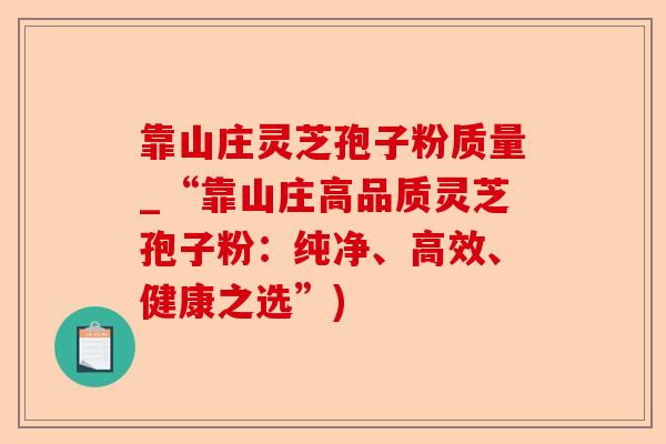 靠山庄灵芝孢子粉质量_“靠山庄高品质灵芝孢子粉：纯净、高效、健康之选”)-第1张图片-卓越灵芝孢子粉