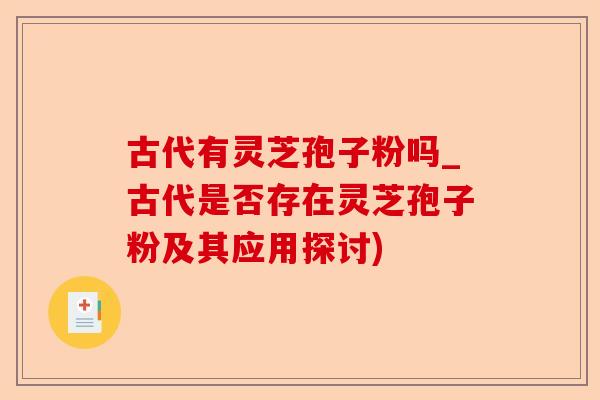 古代有灵芝孢子粉吗_古代是否存在灵芝孢子粉及其应用探讨)-第1张图片-卓越灵芝孢子粉 古代有灵芝孢子粉吗_古代是否存在灵芝孢子粉及其应用探讨)-第1张图片-卓越灵芝孢子粉