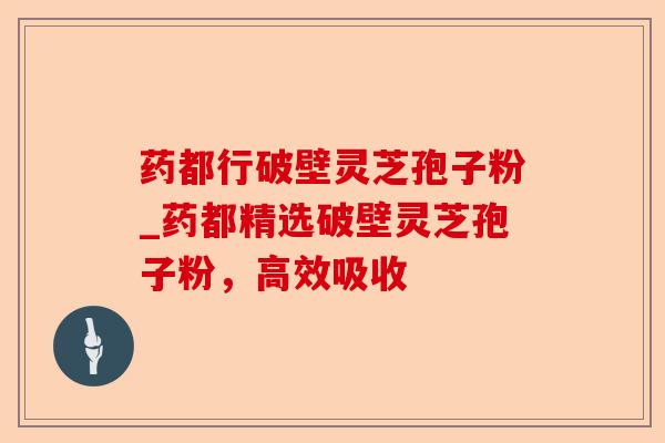药都行破壁灵芝孢子粉_药都精选破壁灵芝孢子粉,高效吸收-第1张图片-卓越灵芝孢子粉 药都行破壁灵芝孢子粉_药都精选破壁灵芝孢子粉,高效吸收-第1张图片-卓越灵芝孢子粉