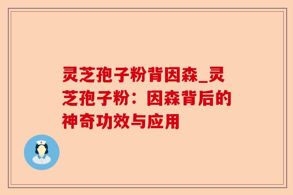 灵芝孢子粉背因森_灵芝孢子粉:因森背后的神奇功效与应用-第1张图片-卓越灵芝孢子粉 灵芝孢子粉背因森_灵芝孢子粉:因森背后的神奇功效与应用-第1张图片-卓越灵芝孢子粉