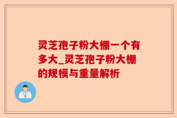 灵芝孢子粉大棚一个有多大_灵芝孢子粉大棚的规模与重量解析-第1张图片-卓越灵芝孢子粉 灵芝孢子粉大棚一个有多大_灵芝孢子粉大棚的规模与重量解析-第1张图片-卓越灵芝孢子粉