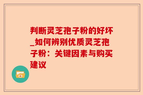 判断灵芝孢子粉的好坏_如何辨别优质灵芝孢子粉:关键因素与购买建议-第1张图片-卓越灵芝孢子粉 判断灵芝孢子粉的好坏_如何辨别优质灵芝孢子粉:关键因素与购买建议-第1张图片-卓越灵芝孢子粉