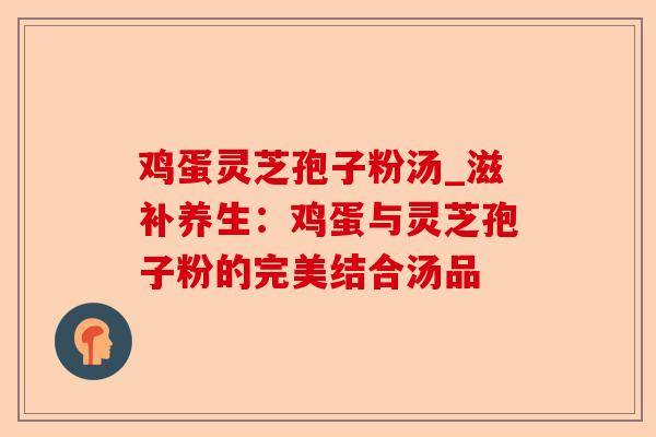 鸡蛋灵芝孢子粉汤_滋补养生:鸡蛋与灵芝孢子粉的完美结合汤品-第1张图片-卓越灵芝孢子粉 鸡蛋灵芝孢子粉汤_滋补养生:鸡蛋与灵芝孢子粉的完美结合汤品-第1张图片-卓越灵芝孢子粉