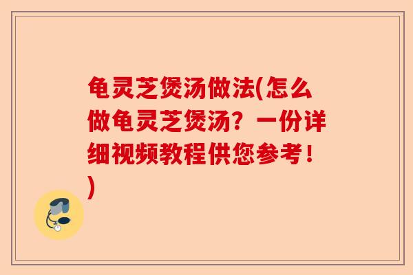 龟灵芝煲汤做法(怎么做龟灵芝煲汤?一份详细视频教程供您参考!)-第1张图片-卓越灵芝孢子粉 龟灵芝煲汤做法(怎么做龟灵芝煲汤?一份详细视频教程供您参考!)-第1张图片-卓越灵芝孢子粉