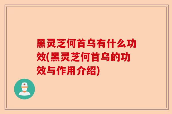 黑灵芝何首乌有什么功效(黑灵芝何首乌的功效与作用介绍)-第1张图片-卓越灵芝孢子粉 黑灵芝何首乌有什么功效(黑灵芝何首乌的功效与作用介绍)-第1张图片-卓越灵芝孢子粉