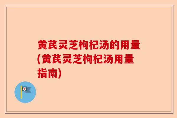 黄芪灵芝枸杞汤的用量(黄芪灵芝枸杞汤用量指南)-第1张图片-卓越灵芝孢子粉 黄芪灵芝枸杞汤的用量(黄芪灵芝枸杞汤用量指南)-第1张图片-卓越灵芝孢子粉