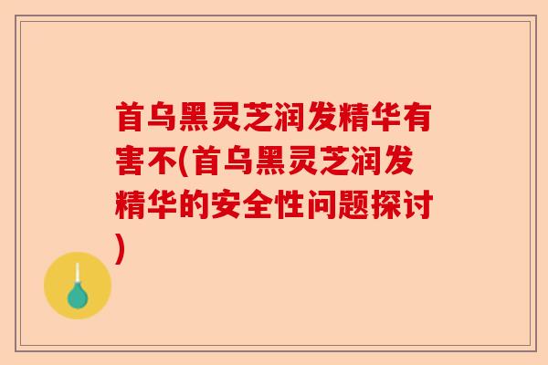 首乌黑灵芝润发精华有害不(首乌黑灵芝润发精华的安全性问题探讨)-第1张图片-卓越灵芝孢子粉 首乌黑灵芝润发精华有害不(首乌黑灵芝润发精华的安全性问题探讨)-第1张图片-卓越灵芝孢子粉