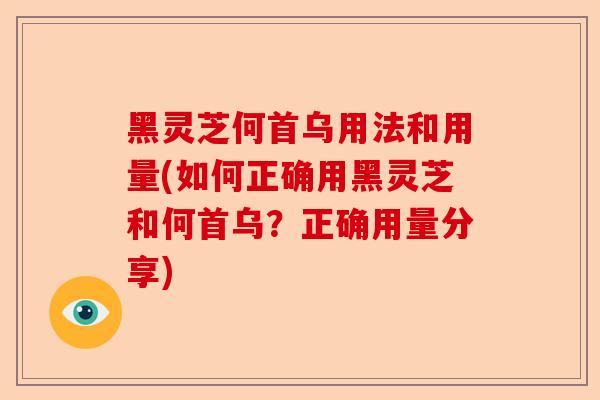 黑灵芝何首乌用法和用量(如何正确用黑灵芝和何首乌？正确用量分享)-第1张图片-卓越灵芝孢子粉