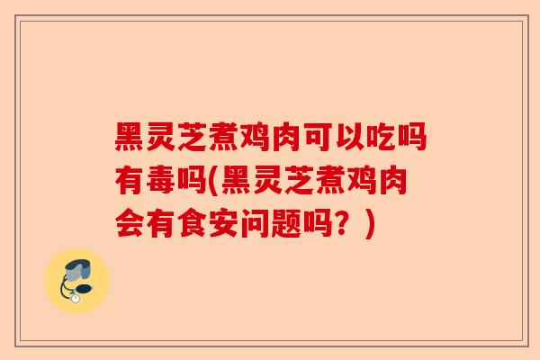 黑灵芝煮鸡肉可以吃吗有毒吗(黑灵芝煮鸡肉会有食安问题吗?)-第1张图片-卓越灵芝孢子粉 黑灵芝煮鸡肉可以吃吗有毒吗(黑灵芝煮鸡肉会有食安问题吗?)-第1张图片-卓越灵芝孢子粉