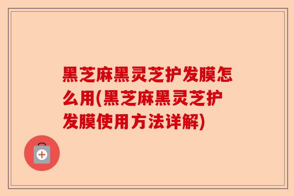 黑芝麻黑灵芝护发膜怎么用(黑芝麻黑灵芝护发膜使用方法详解)-第1张图片-卓越灵芝孢子粉 黑芝麻黑灵芝护发膜怎么用(黑芝麻黑灵芝护发膜使用方法详解)-第1张图片-卓越灵芝孢子粉