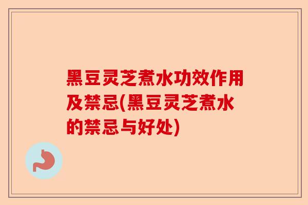 黑豆灵芝煮水功效作用及禁忌(黑豆灵芝煮水的禁忌与好处)-第1张图片-卓越灵芝孢子粉 黑豆灵芝煮水功效作用及禁忌(黑豆灵芝煮水的禁忌与好处)-第1张图片-卓越灵芝孢子粉